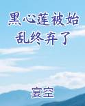 黑心莲被始乱终弃了免费下载