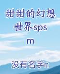 甜甜的幻想世界spsm