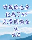 听说你也分化成了A？免费阅读全文