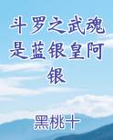 斗罗之武魂是蓝银皇阿银小说全文免费阅读