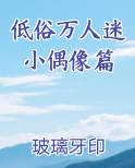 低俗万人迷小偶像篇