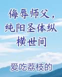 侮辱师父，纯阳圣体纵横世间小说全文免费阅读