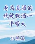 身为真酒的我被假酒一手带大
