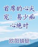 首席的心尖宠：易少痴心绝对