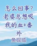 怎么回事？老婆总想吸我的血+番外
