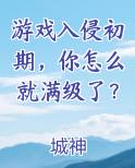 游戏入侵初期，你怎么就满级了？